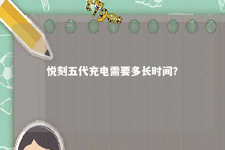 悦刻五代充电需要多长时间
？ 