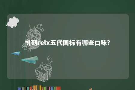 悦刻relx五代国标有哪些口味
	？ 